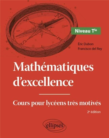 Mathématiques d'excellence TERMINALE - Cours pour Lycéens très motivés - Eric Dubon Francisco del Rey - Ed Ellipses